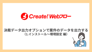決裁データ出力オプションで案件のデータを出力する（1.インストール～環境設定 編）