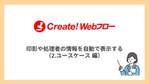 印影や処理者の情報を自動で表示する（2.ユースケース 編）
